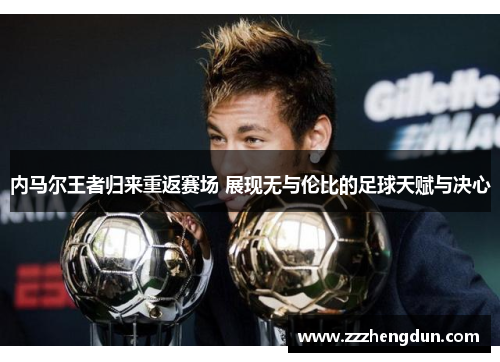 内马尔王者归来重返赛场 展现无与伦比的足球天赋与决心