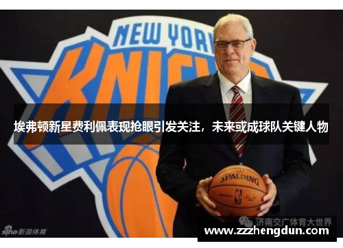 埃弗顿新星费利佩表现抢眼引发关注，未来或成球队关键人物