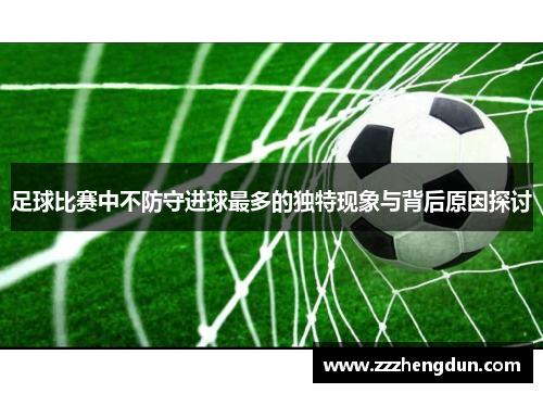 足球比赛中不防守进球最多的独特现象与背后原因探讨
