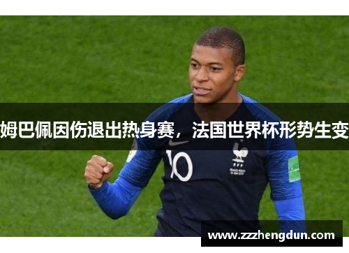 姆巴佩因伤退出热身赛，法国世界杯形势生变