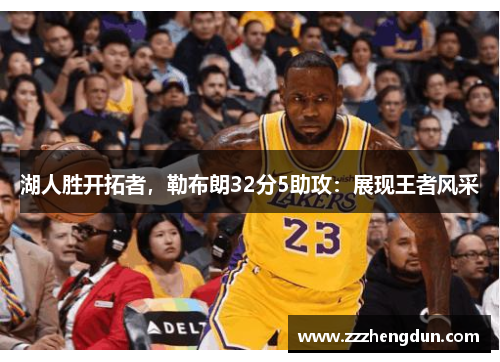 湖人胜开拓者，勒布朗32分5助攻：展现王者风采