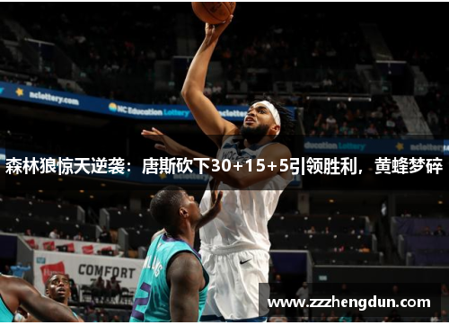 森林狼惊天逆袭：唐斯砍下30+15+5引领胜利，黄蜂梦碎