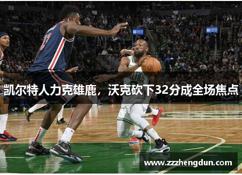 凯尔特人力克雄鹿，沃克砍下32分成全场焦点