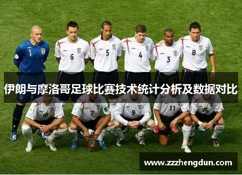 伊朗与摩洛哥足球比赛技术统计分析及数据对比