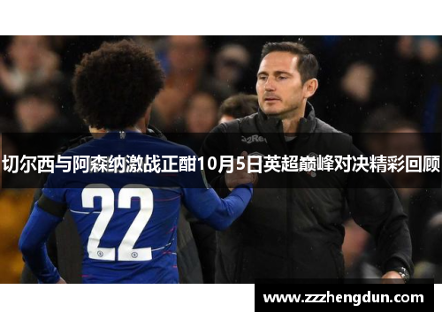切尔西与阿森纳激战正酣10月5日英超巅峰对决精彩回顾