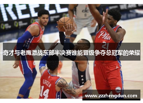 奇才与老鹰激战东部半决赛谁能晋级争夺总冠军的荣耀