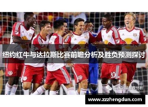 纽约红牛与达拉斯比赛前瞻分析及胜负预测探讨