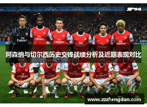 阿森纳与切尔西历史交锋战绩分析及近期表现对比