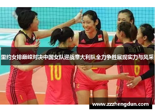 里约女排巅峰对决中国女队迎战意大利队全力争胜展现实力与风采