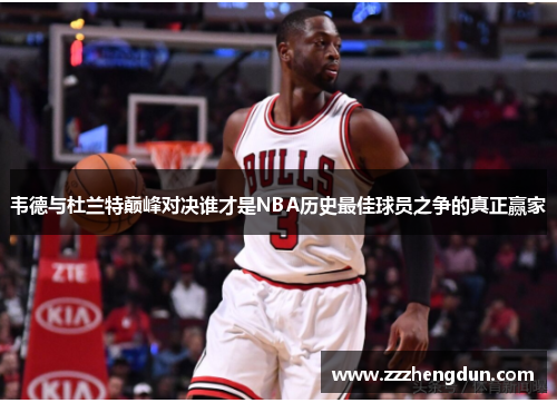 韦德与杜兰特巅峰对决谁才是NBA历史最佳球员之争的真正赢家