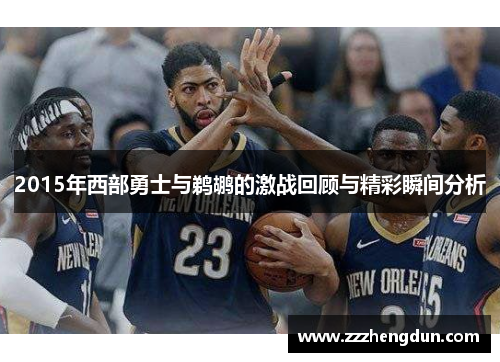 2015年西部勇士与鹈鹕的激战回顾与精彩瞬间分析