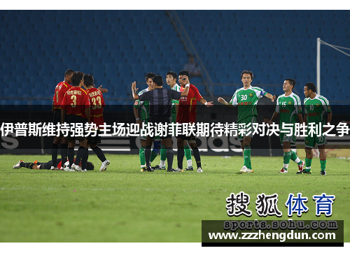 伊普斯维持强势主场迎战谢菲联期待精彩对决与胜利之争