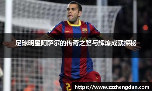 足球明星阿萨尔的传奇之路与辉煌成就探秘