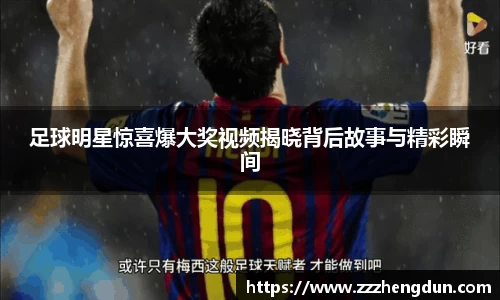 足球明星惊喜爆大奖视频揭晓背后故事与精彩瞬间