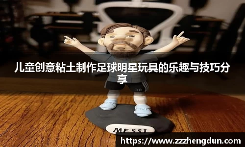 儿童创意粘土制作足球明星玩具的乐趣与技巧分享