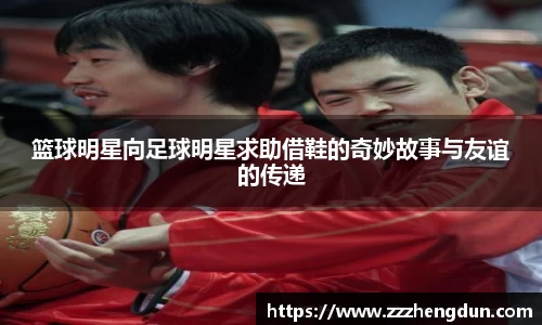 篮球明星向足球明星求助借鞋的奇妙故事与友谊的传递
