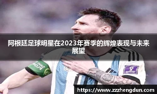 阿根廷足球明星在2023年赛季的辉煌表现与未来展望